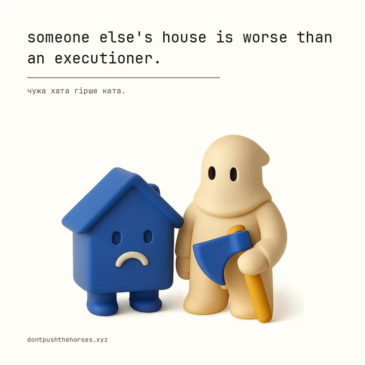 “Someone else's house is worse than an executioner.” — Чужа хата гірше ката.