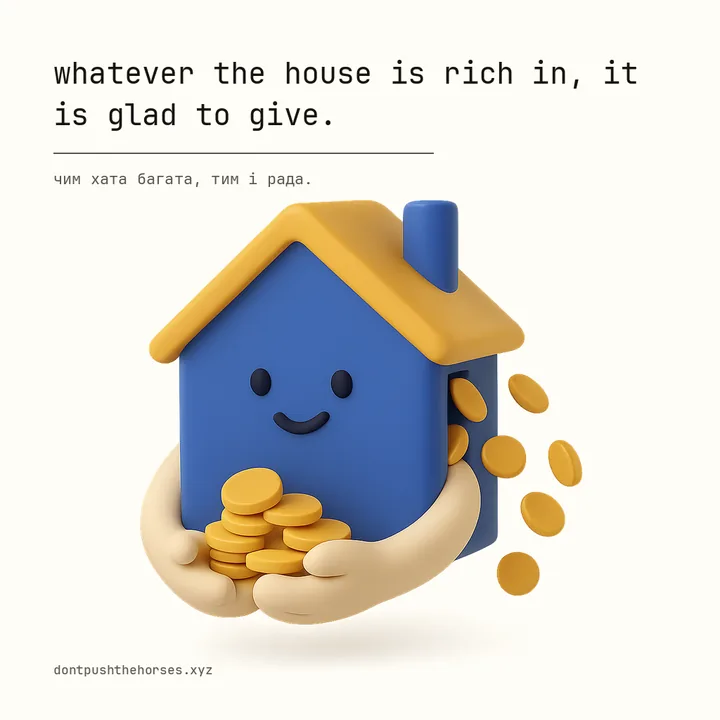 “Whatever the house is rich in, it is glad to give.” — Чим хата багата, тим і рада.