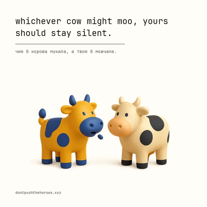 “Whichever cow might moo, yours should stay silent.” — Чия б корова мукала, а твоя б мовчала.