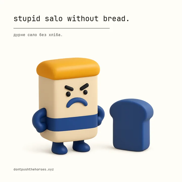 “Stupid salo without bread.” — Дурне сало без хліба.