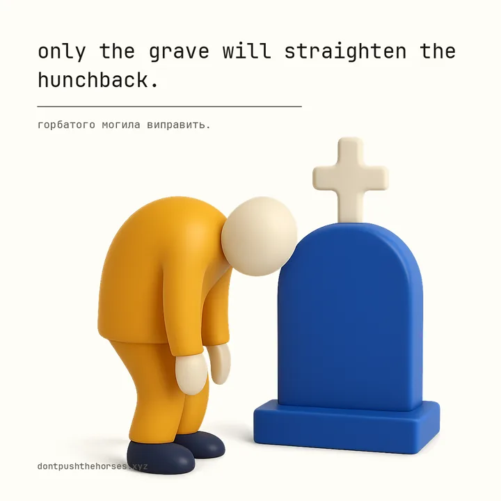 “Only the grave will straighten the hunchback.” — Горбатого могила виправить.