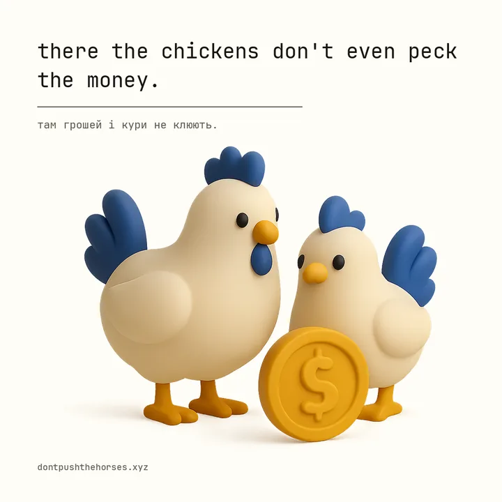 “There the chickens don't even peck the money.” — Там грошей і кури не клюють.