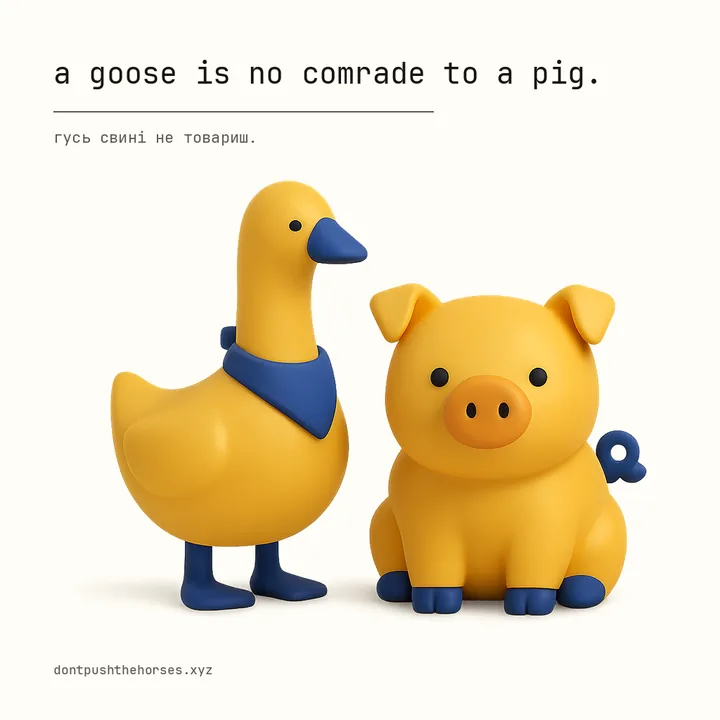 “A goose is no comrade to a pig.” — Гусь свині не товариш.