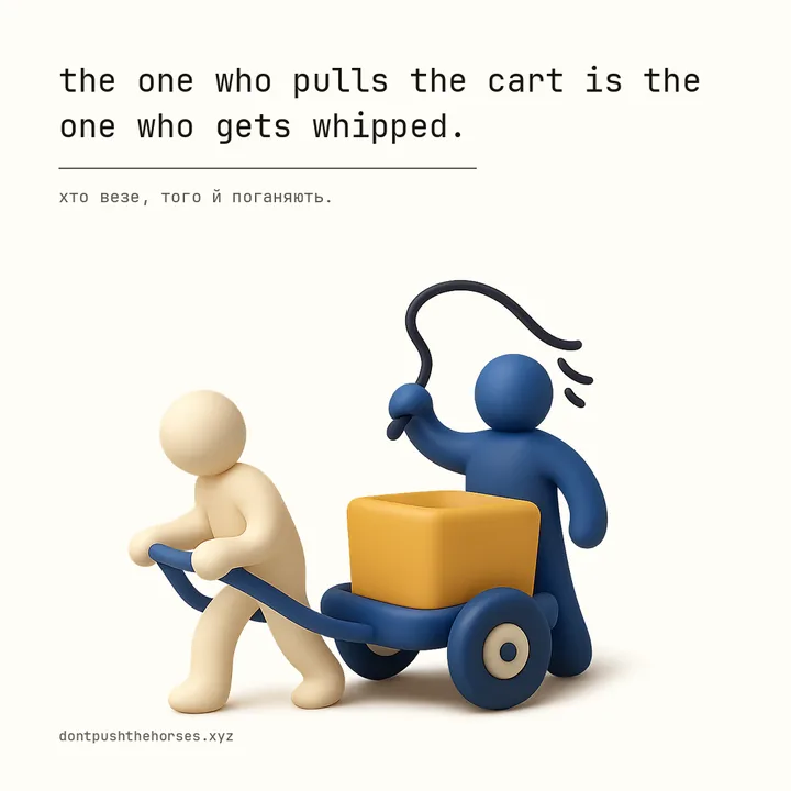 “The one who pulls the cart is the one who gets whipped.” — Хто везе, того й поганяють.