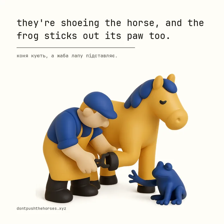 “They're shoeing the horse, and the frog sticks out its paw too.” — Коня кують, а жаба лапу підставляє.