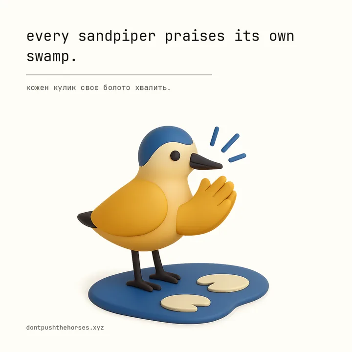 “Every sandpiper praises its own swamp.” — Кожен кулик своє болото хвалить.