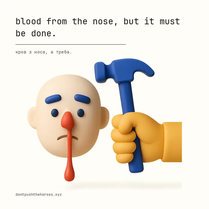 “Blood from the nose, but it must be done.” — Кров з носа, а треба.