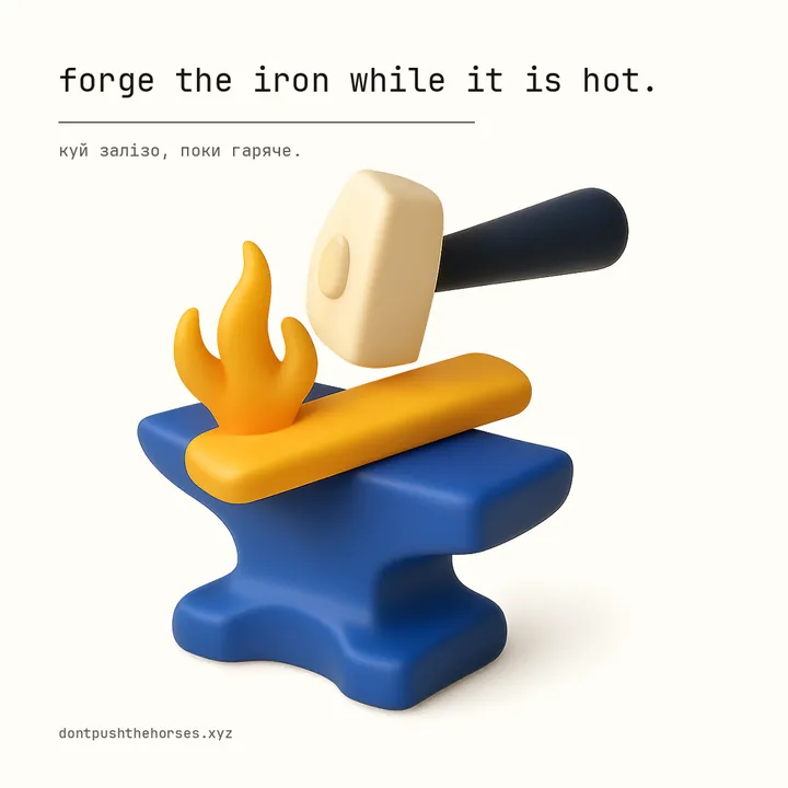“Forge the iron while it is hot.” — Куй залізо, поки гаряче.