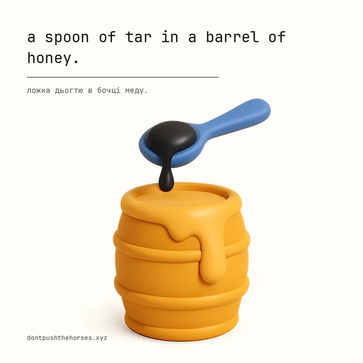 “A spoon of tar in a barrel of honey.” — Ложка дьогтю в бочці меду.