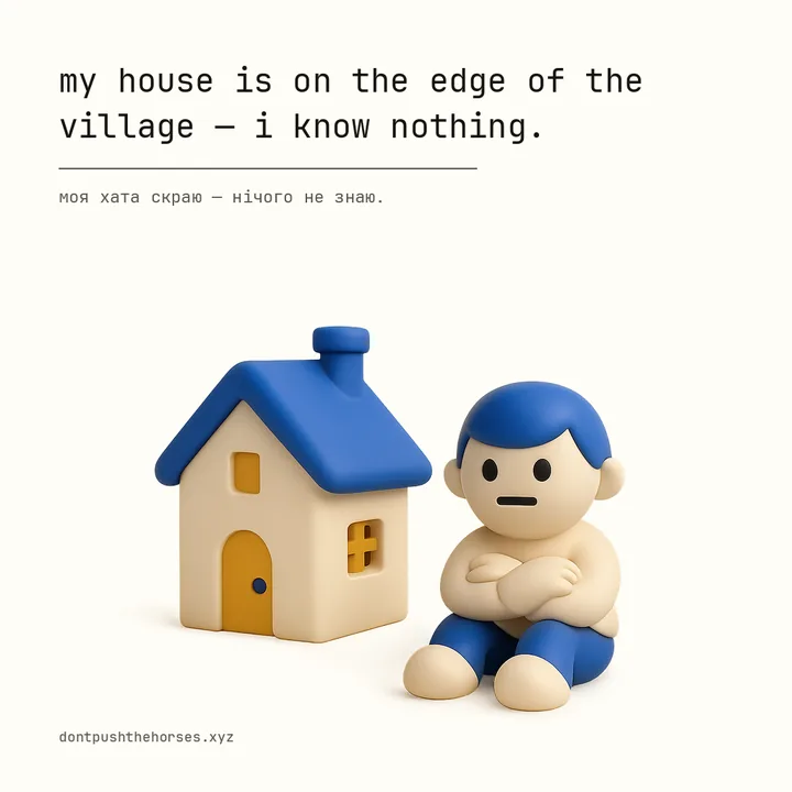 “My house is on the edge of the village — I know nothing.” — Моя хата скраю — нічого не знаю.