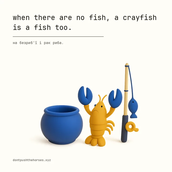 “When there are no fish, a crayfish is a fish too.” — На безриб'ї і рак риба.