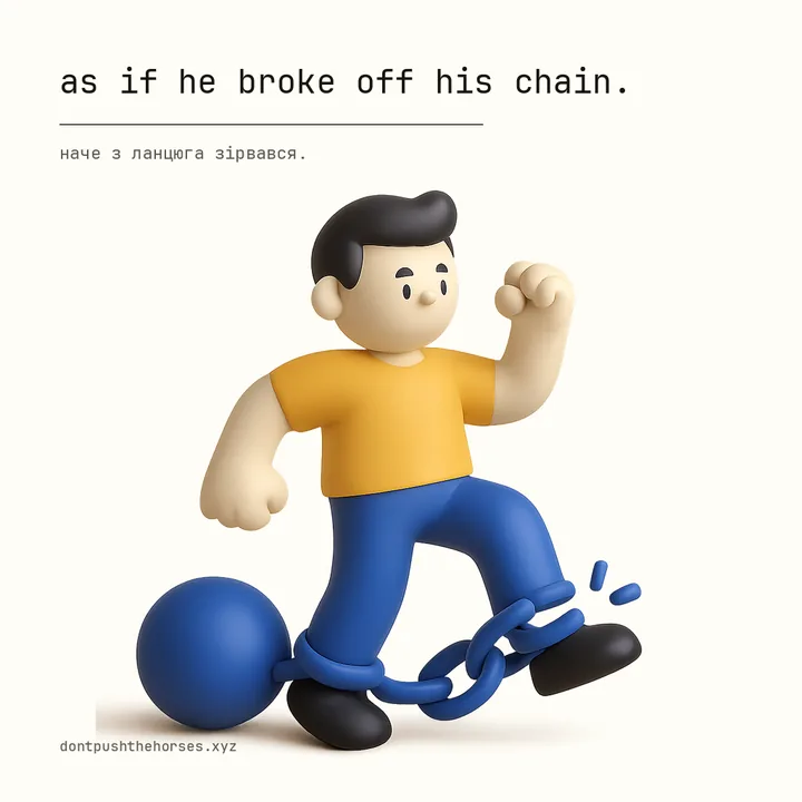 “As if he broke off his chain.” — Наче з ланцюга зірвався.