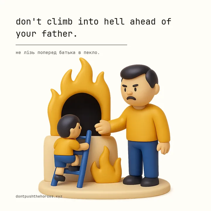 “Don't climb into hell ahead of your father.” — Не лізь поперед батька в пекло.