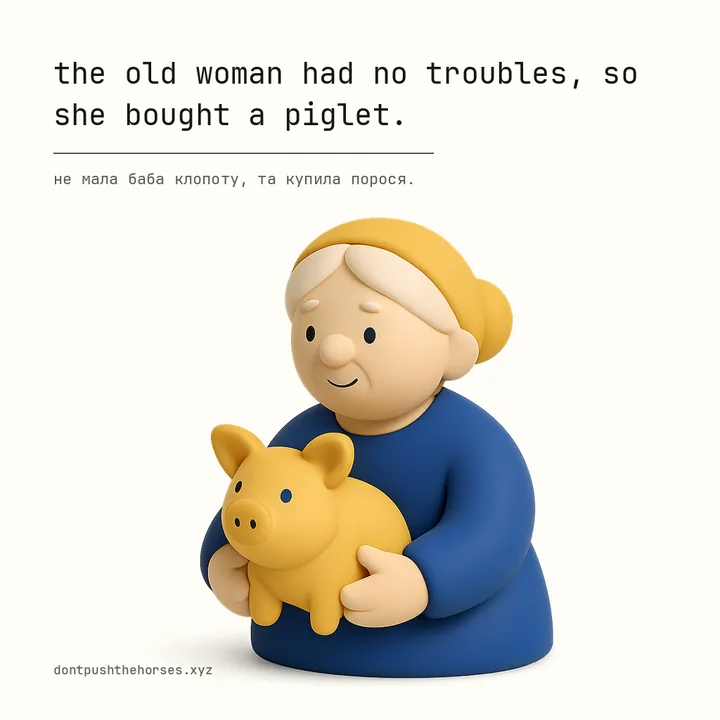 “The old woman had no troubles, so she bought a piglet.” — Не мала баба клопоту, та купила порося.