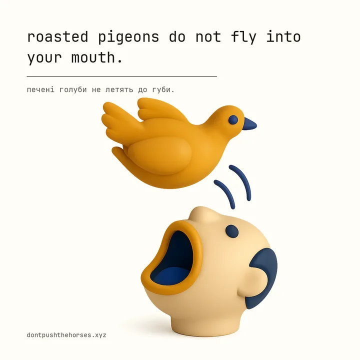 “Roasted pigeons do not fly into your mouth.” — Печені голуби не летять до губи.