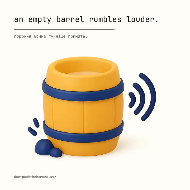 “An empty barrel rumbles louder.” — Порожня бочка гучніше гримить.