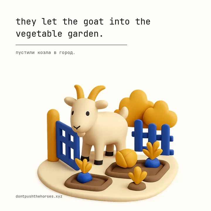 “They let the goat into the vegetable garden.” — Пустили козла в город.