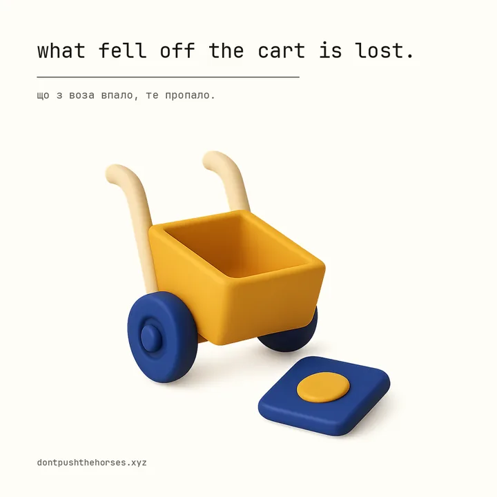 “What fell off the cart is lost.” — Що з воза впало, те пропало.