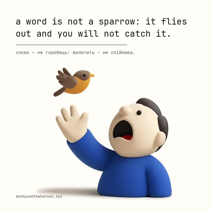 “A word is not a sparrow: it flies out and you will not catch it.” — Слово — не горобець: вилетить — не спіймаєш.