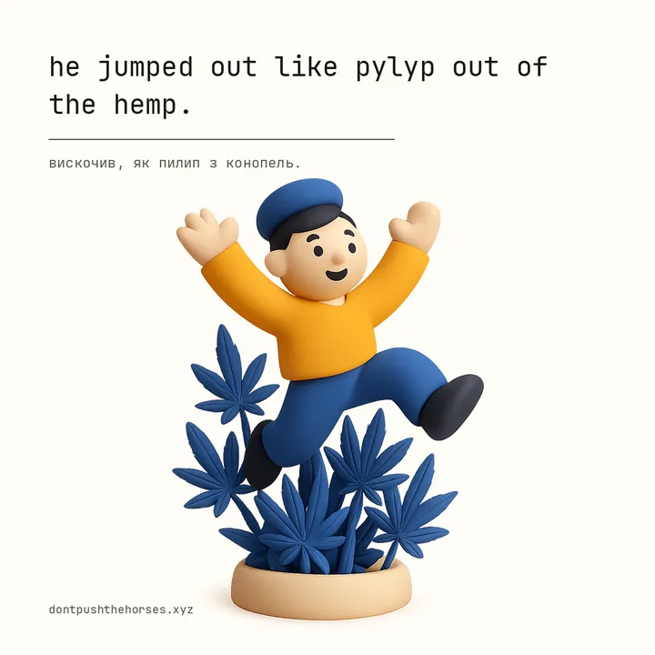 “He jumped out like Pylyp out of the hemp.” — Вискочив, як Пилип з конопель.