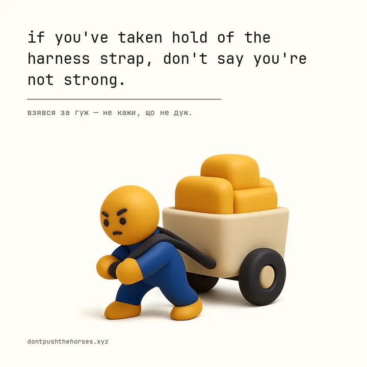 “If you've taken hold of the harness strap, don't say you're not strong.” — Взявся за гуж — не кажи, що не дуж.