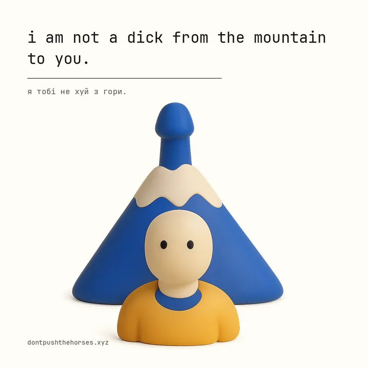 “I am not a dick from the mountain to you.” — Я тобі не хуй з гори.