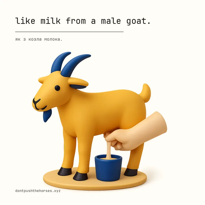 “Like milk from a male goat.” — Як з козла молока.