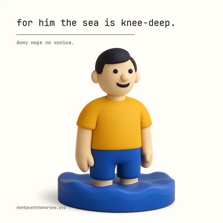 “For him the sea is knee-deep.” — Йому море по коліна.