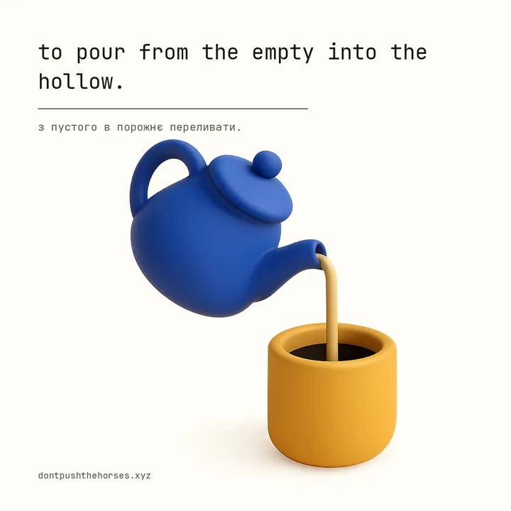 “To pour from the empty into the hollow.” — З пустого в порожнє переливати.