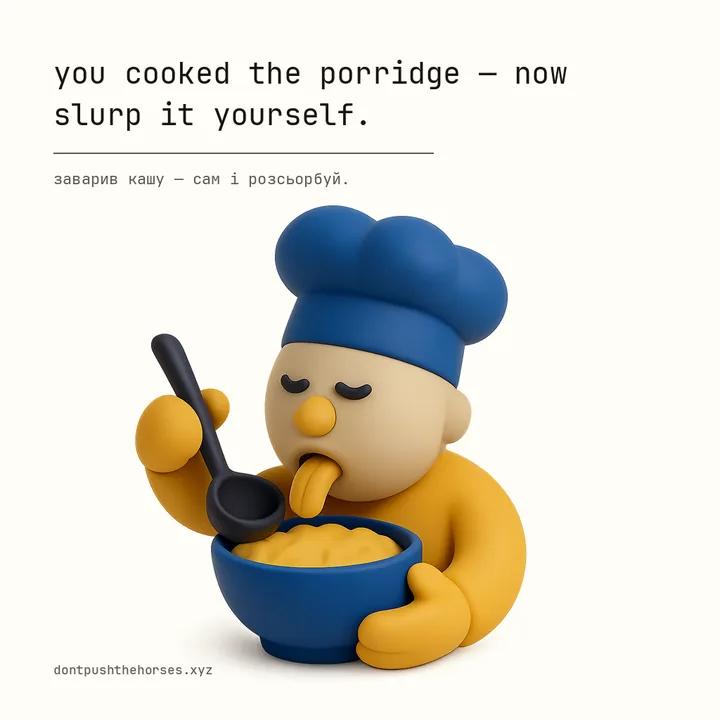 “You cooked the porridge — now slurp it yourself.” — Заварив кашу — сам і розсьорбуй.